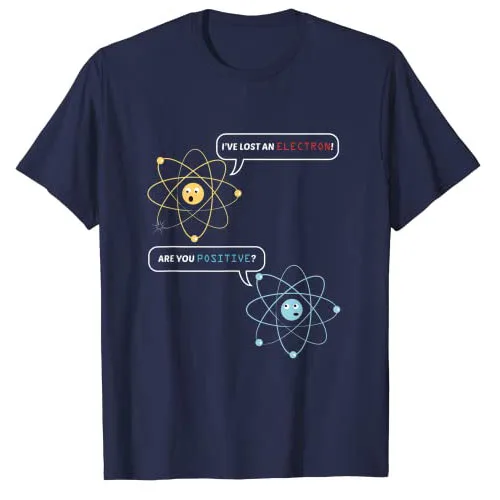 I Lost An Electron. Are You Positive? Chemistry Joke T-Shirt Funny Nerdy Atom Science Graphic Tee Top Physics Lovers Outfit Gift