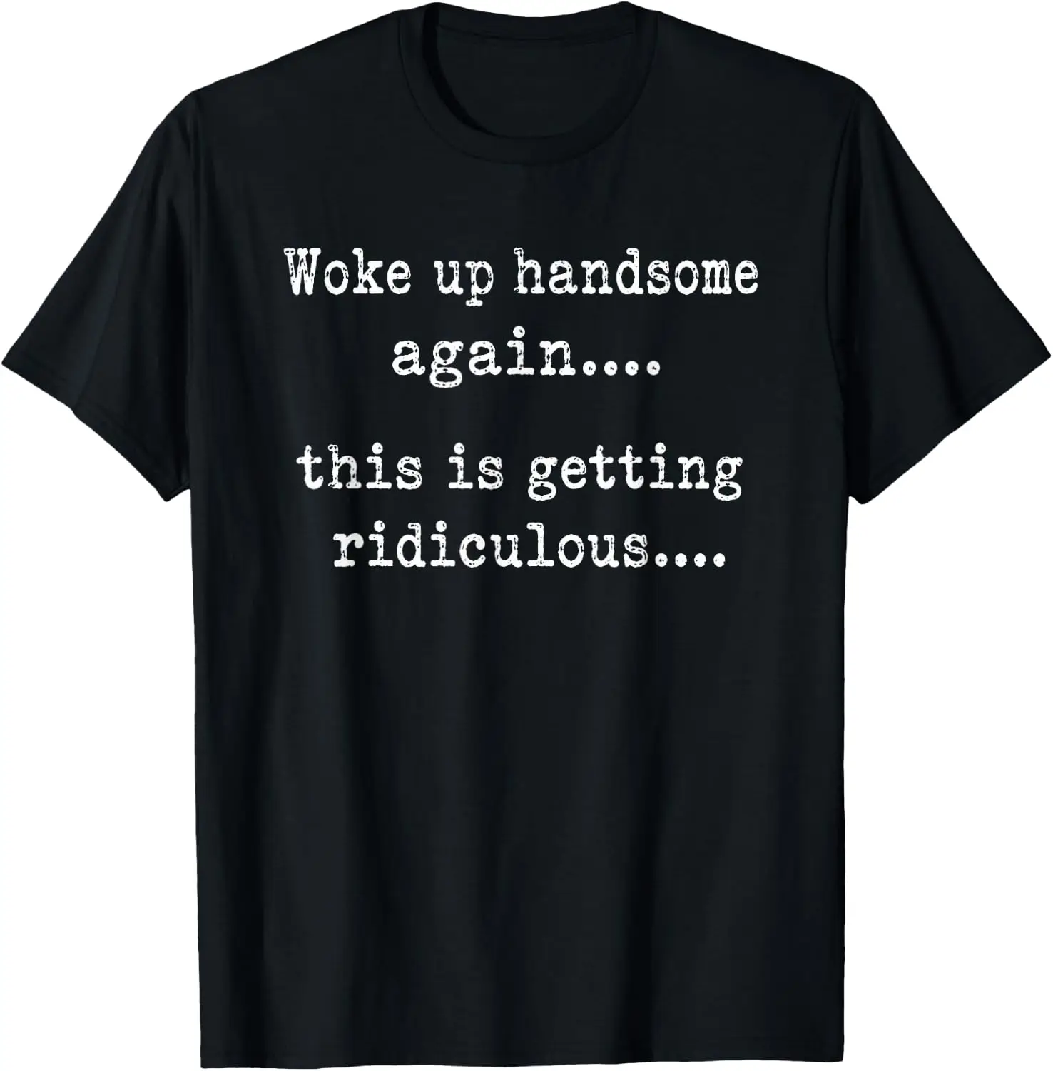 Woke Up Handsome Again This Is Getting Ridiculous T-Shirt