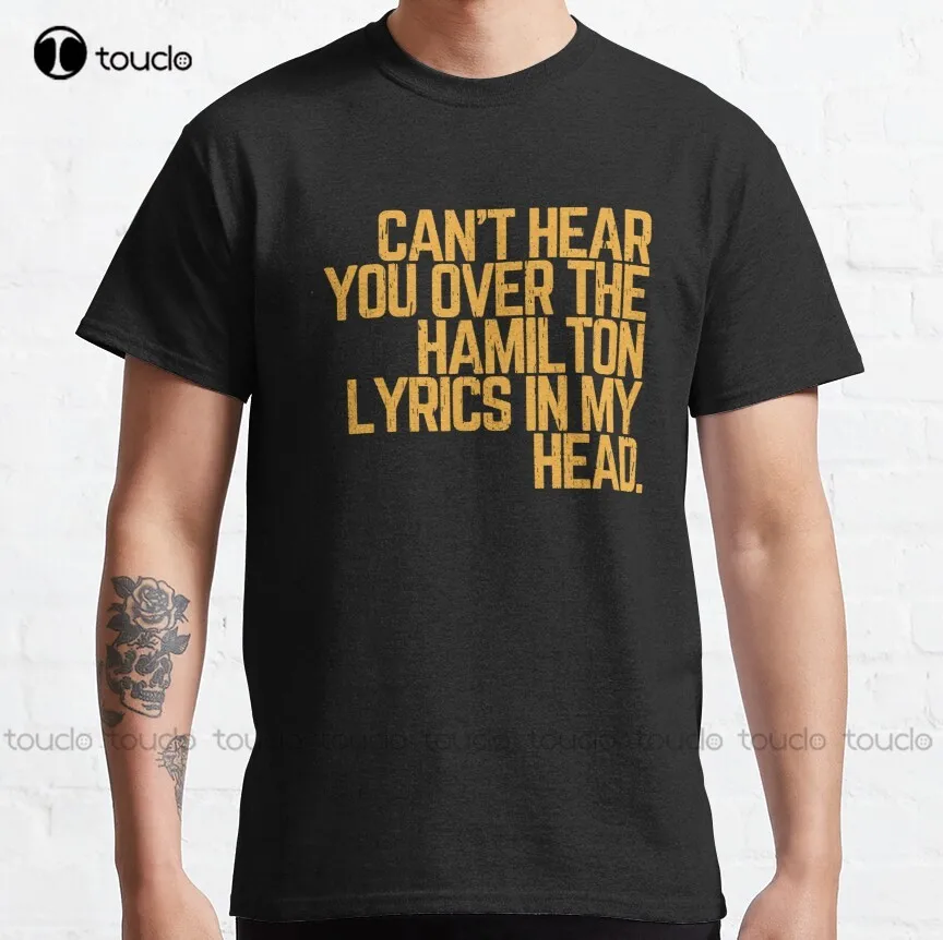 Cant Hear You Over The Hamilton Lyrics In My Head  Classic T-Shirt Dog Shirts Custom Aldult Teen Unisex Xs-5Xl Fashion Funny New