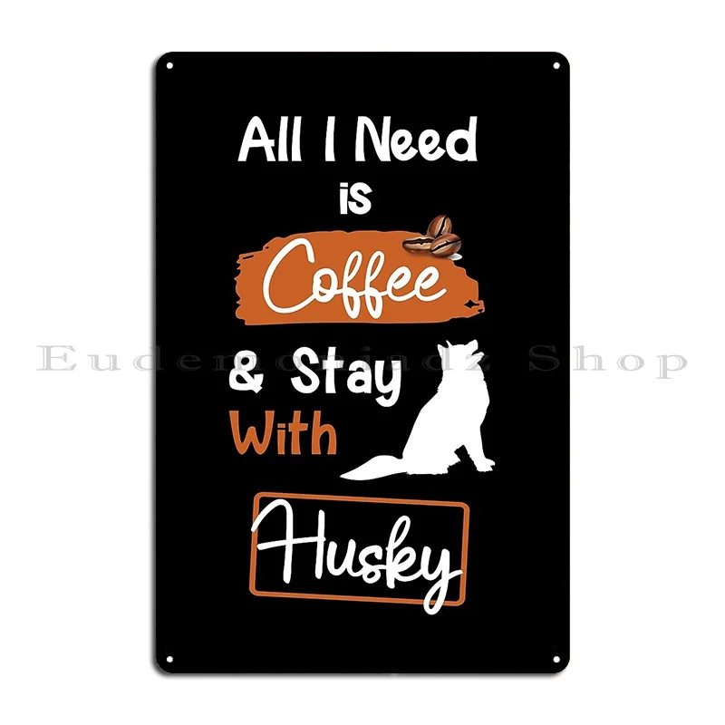 All I Need Is Coffee And Stay With Husky Huskies Funny Quotes For Huskies And Coffee Lovers Metal Plaque Customize