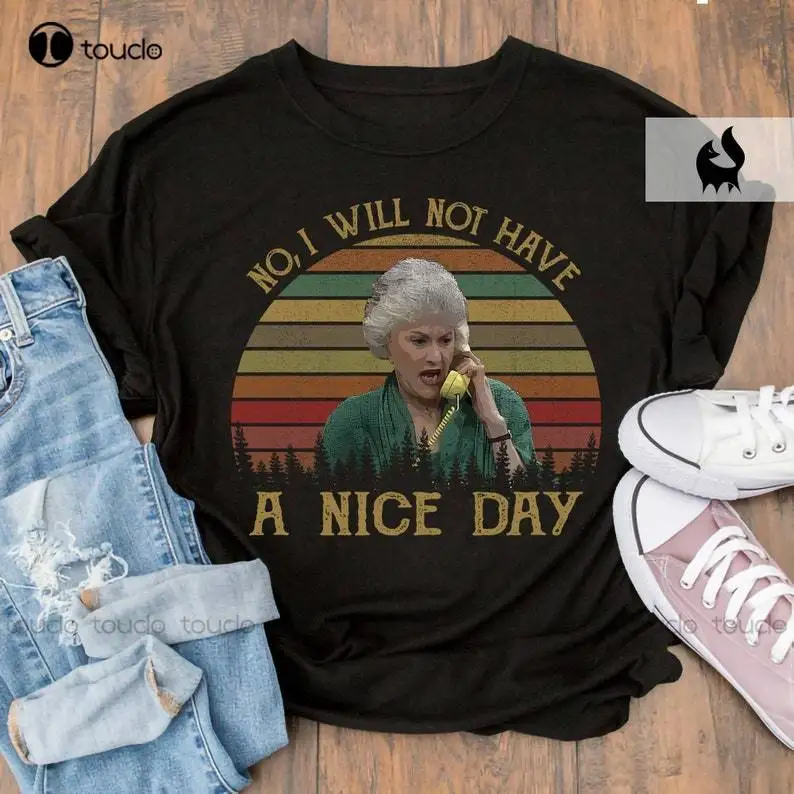 No, I Will Not Have A Nice Day Retro Vintage The Golden Girls Shirt Digital Printing Tee Shirts Funny Art Streetwear Cartoon Tee