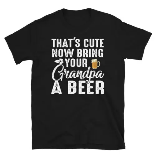 That's Cute Bring Your Grandpa a Beer Funny Drinking Unisex T-Shirt