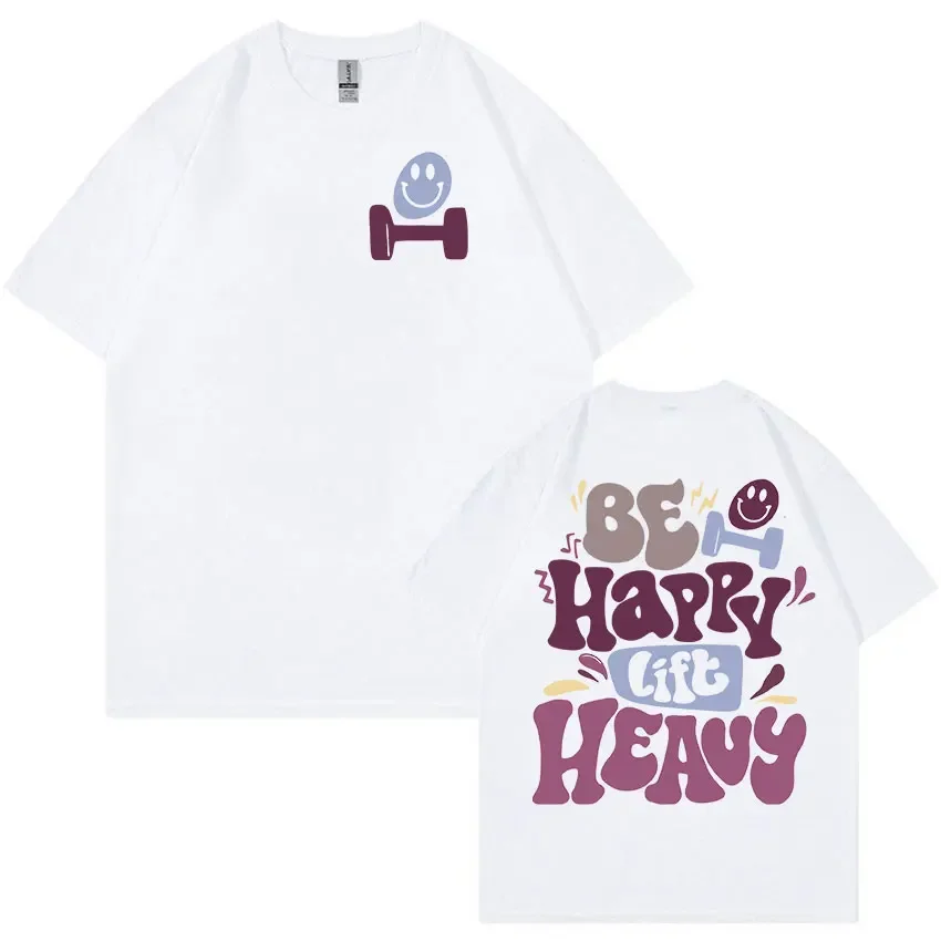 Be Happy Lift Heavy Funny Gym Weightlifting T Shirts Men Women Retro Harajuku Fashion T-shirt Casual  Tees