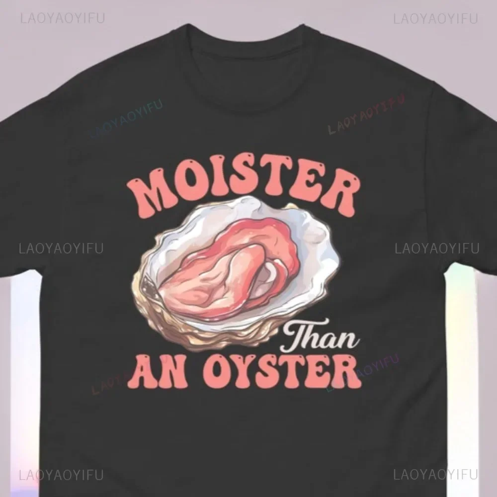 Moister Than An Oyster Funny Inappropriate Humor Adult Joke T-Shirt Casual Fashion Loose Hip Hop Harajuku Man Tshirt Soft Tees