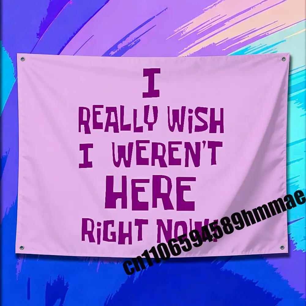 

For I Really Wish I Weren't Here Right Now! Flag 150*200cm 60*110cm 80*120cm 100*150cm 50*70cm Outdoor Wall Banner Tapestry