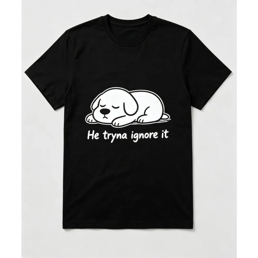 2026 NEW Funny T Shirt He Tryna Ignore It Dog Meme Men Women's T Shirt Cotton Clothing Short Sleeve Crew Neck Tees Gift T-Shirts