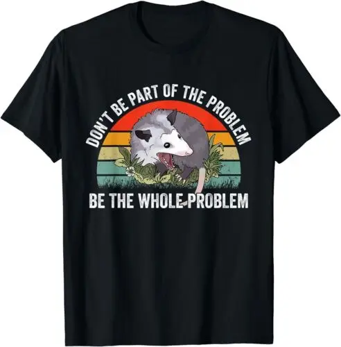 Possum Don't Be Part Of The Problem Be The Whole Problem T-Shirt