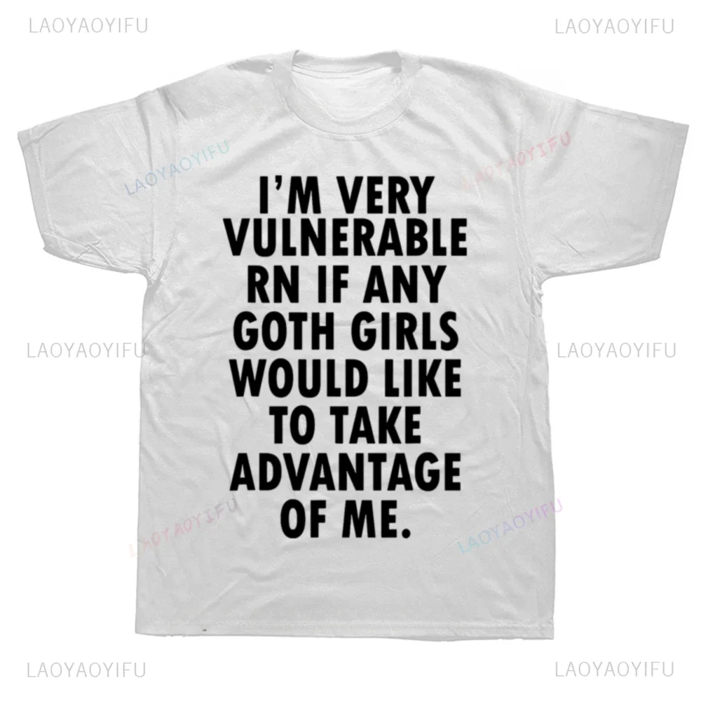 New Arrival Funny I'm Very Vulnerable Right Now If Any Goth Girls T Shirts Summer Style Streetwear Short Sleeve Soft Man T-shirt