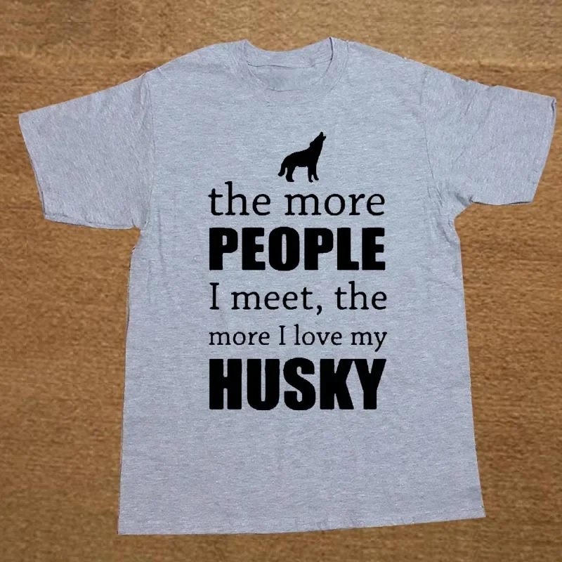 The More People I Meet The More I Love My Dog Husky T-Shirt. Summer Cotton Short Sleeve O-Neck Mens T Shirt New S-3XL