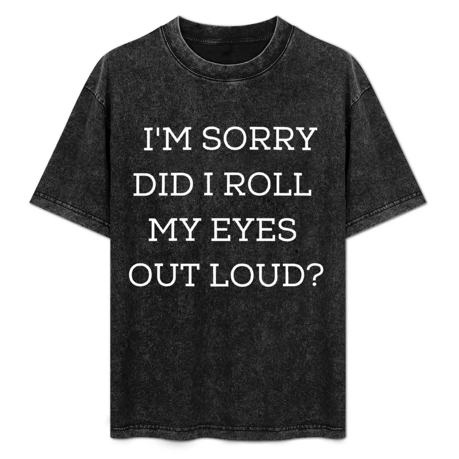 

Im sorry did i roll my eyes out loud T-Shirt essential t shirt man t shirt heavy cotton T-Shirt