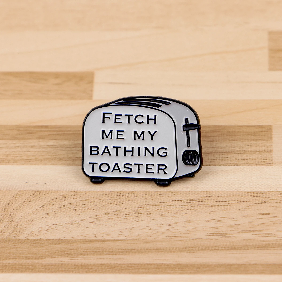 FETCH ME MY BATHING TOASTER Enamel Pin Funny Quote Brooches Woman Men Backpack Accessories Bags Badge Lapel Jewelry Friends Gift