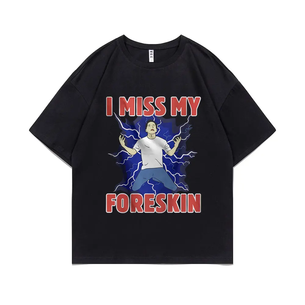 

I Miss My Foreskin Funny Joke Humor Meme T-shirt Men Casual Vintage Oversized T Shirts Male O-collar Pure Cotton Short Sleeve