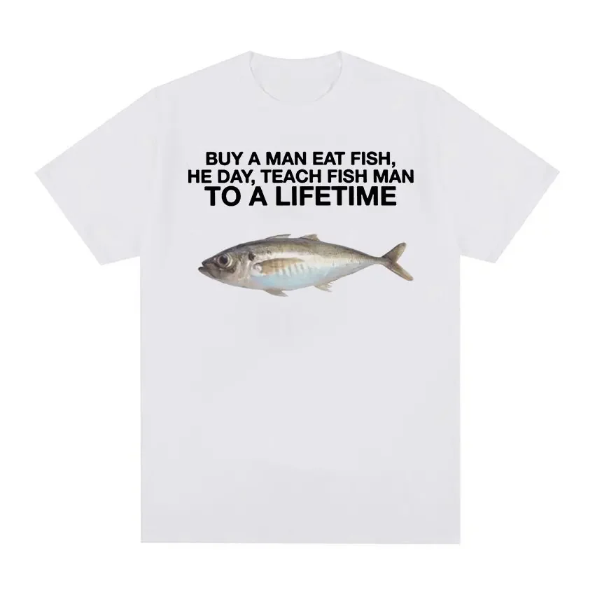 Buy A Man Eat Fish, He Day, Teach Fish Man, To A Lifetime Funny Meme T Shirts Men's Casual O-Neck 100% Cotton Oversized T-shirt