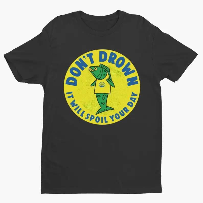 Don't Drown It Will Ruin Your Day Funny Tshirt Weird Retro Fish Print T Shirt Joke Fish Meme Streetwear O-neck Short-sleev Tops