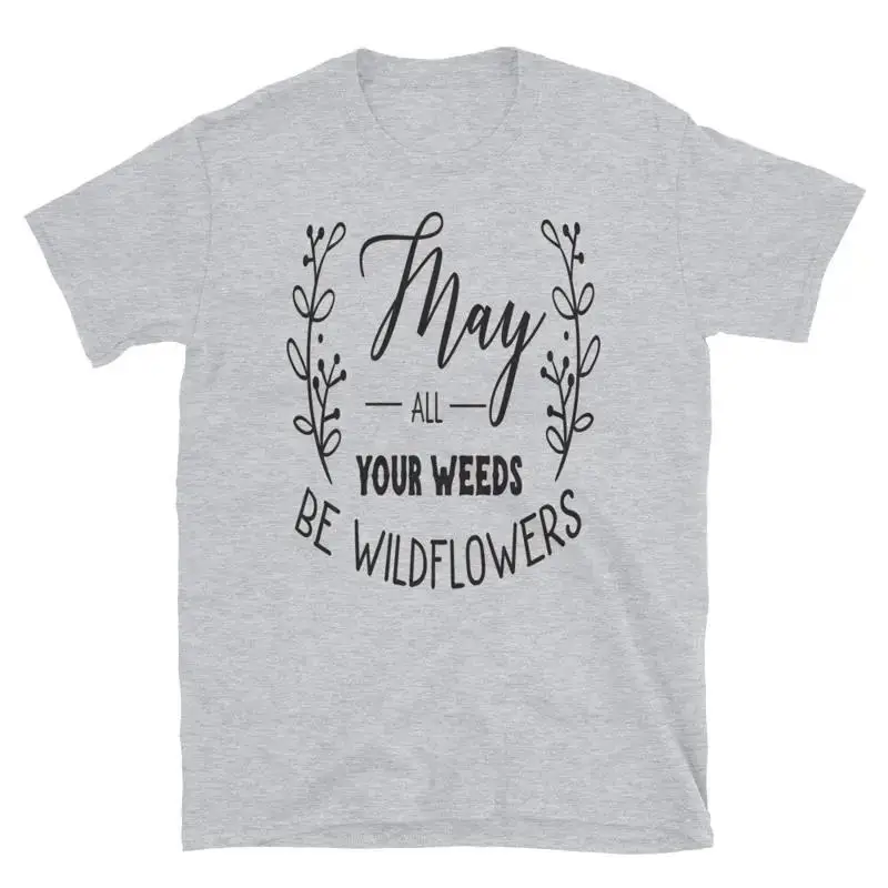 May All Your Weeds Be Wildflowers TShirt