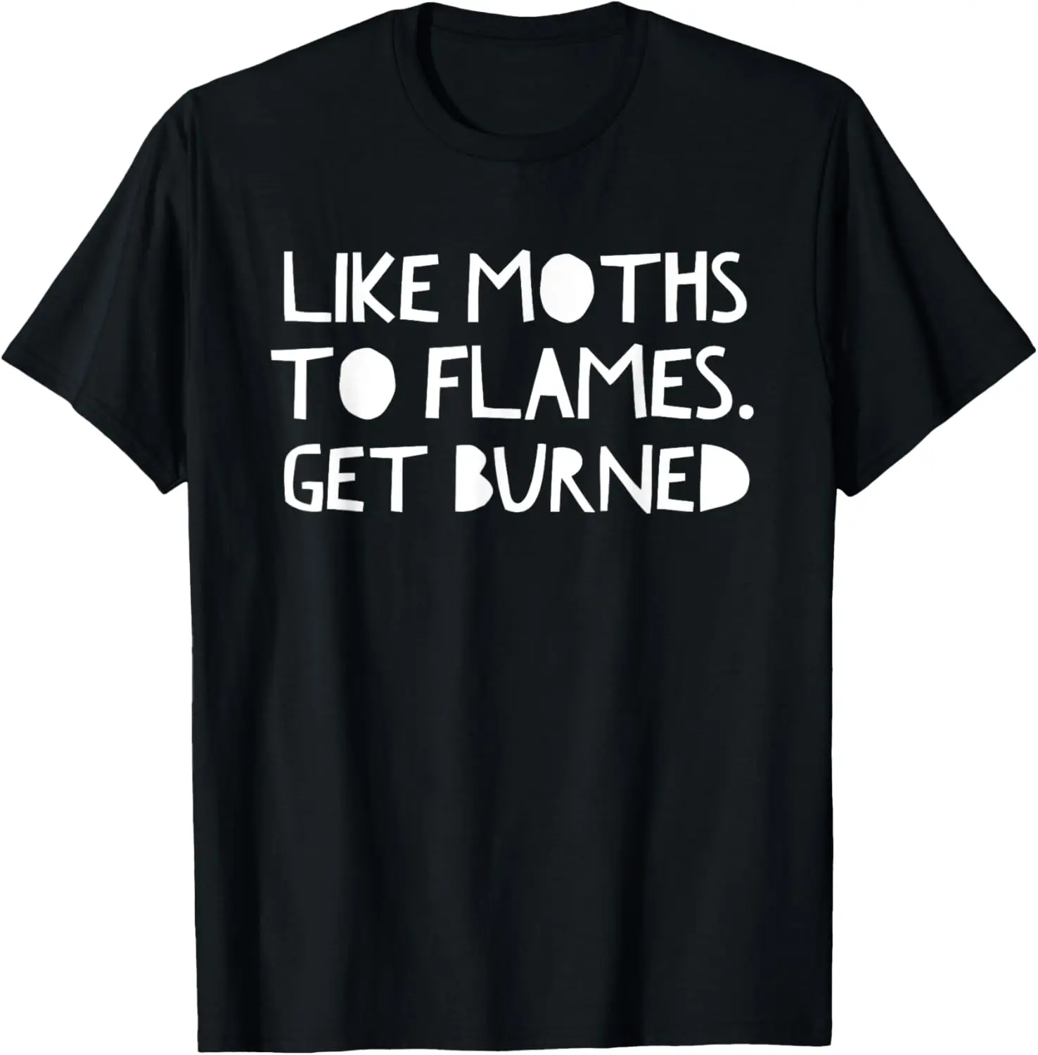 Like Moths To Flames Get Burned T Shirt