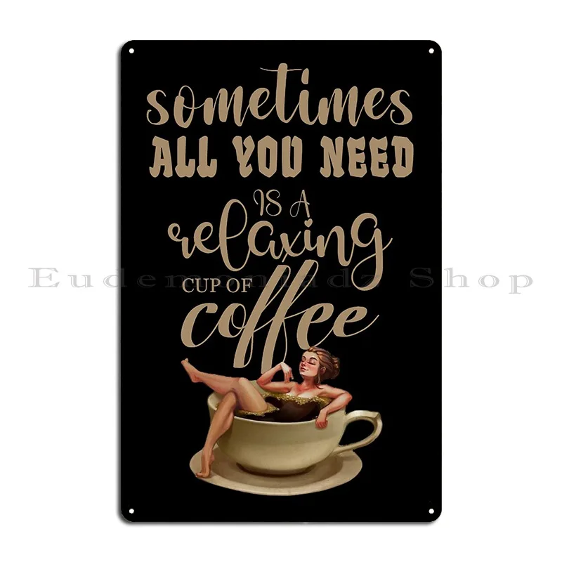 Sometimes All You Need Is A Comfortable Cup Of Coffee Metal Plaque Poster Cinema Garage Decoration Club Designer Tin Sign Poster