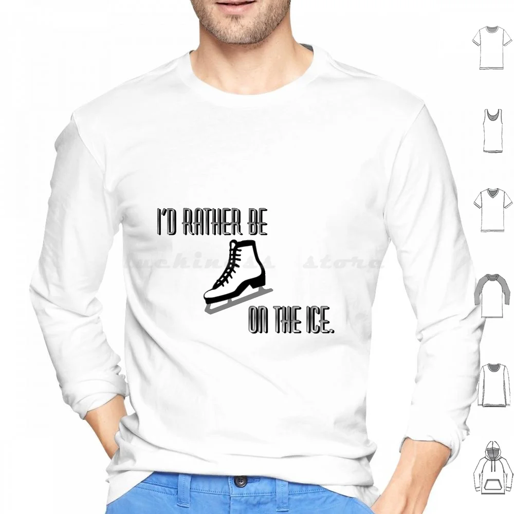 I' ; D Rather Be On The Ice ( White Ice Skate ) Hoodies Long Sleeve Id Rather Be On The Ice Ice Skating Ice Skate