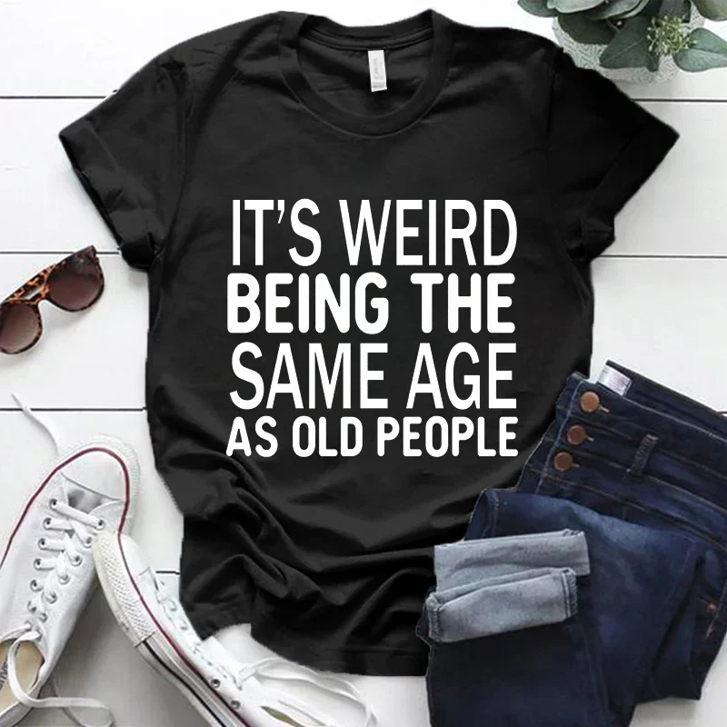 It's Weird Being The Same Age As Old People Print T-shirt for Women Summer Fashion T-shirts Short Sleeve Harajuku Tops cotton