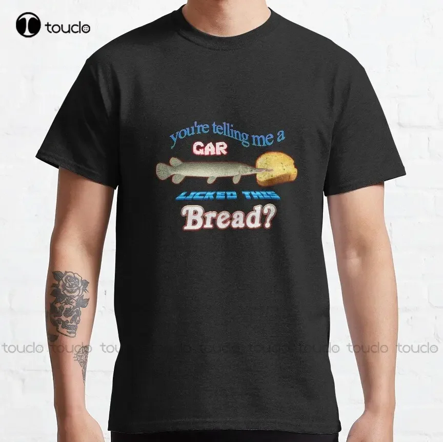 You'Re Telling Me A Gar Licked This Bread? Classic T-Shirt Custom Aldult Teen Unisex Digital Printing Tee Shirts Custom Gift