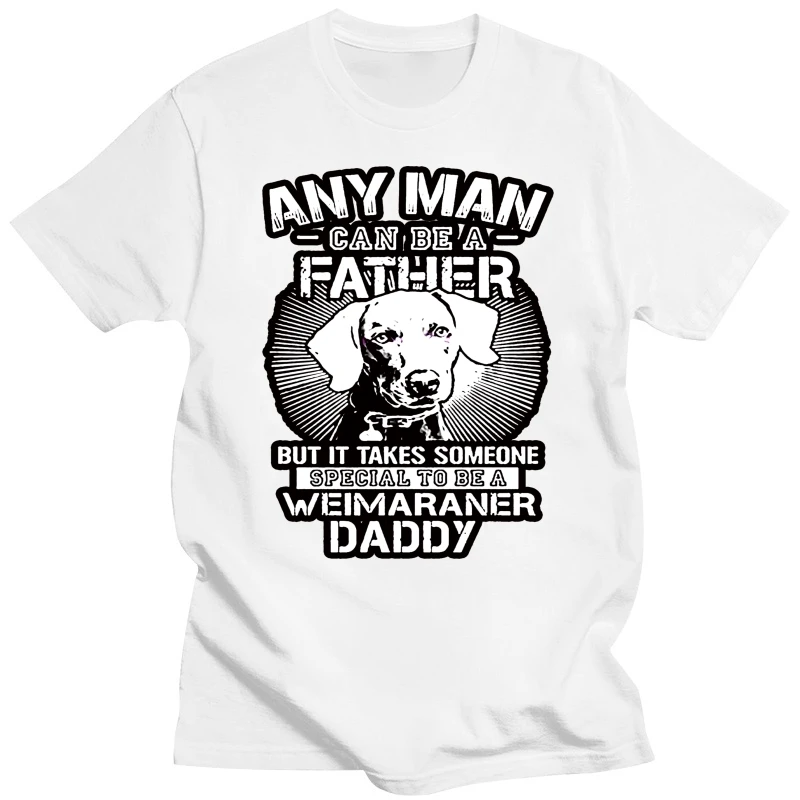 Fashion summer T-shirt Any Man Can Be A Father Special To Be Weimaraner Daddy crew neck short sleeve casual T-shirt