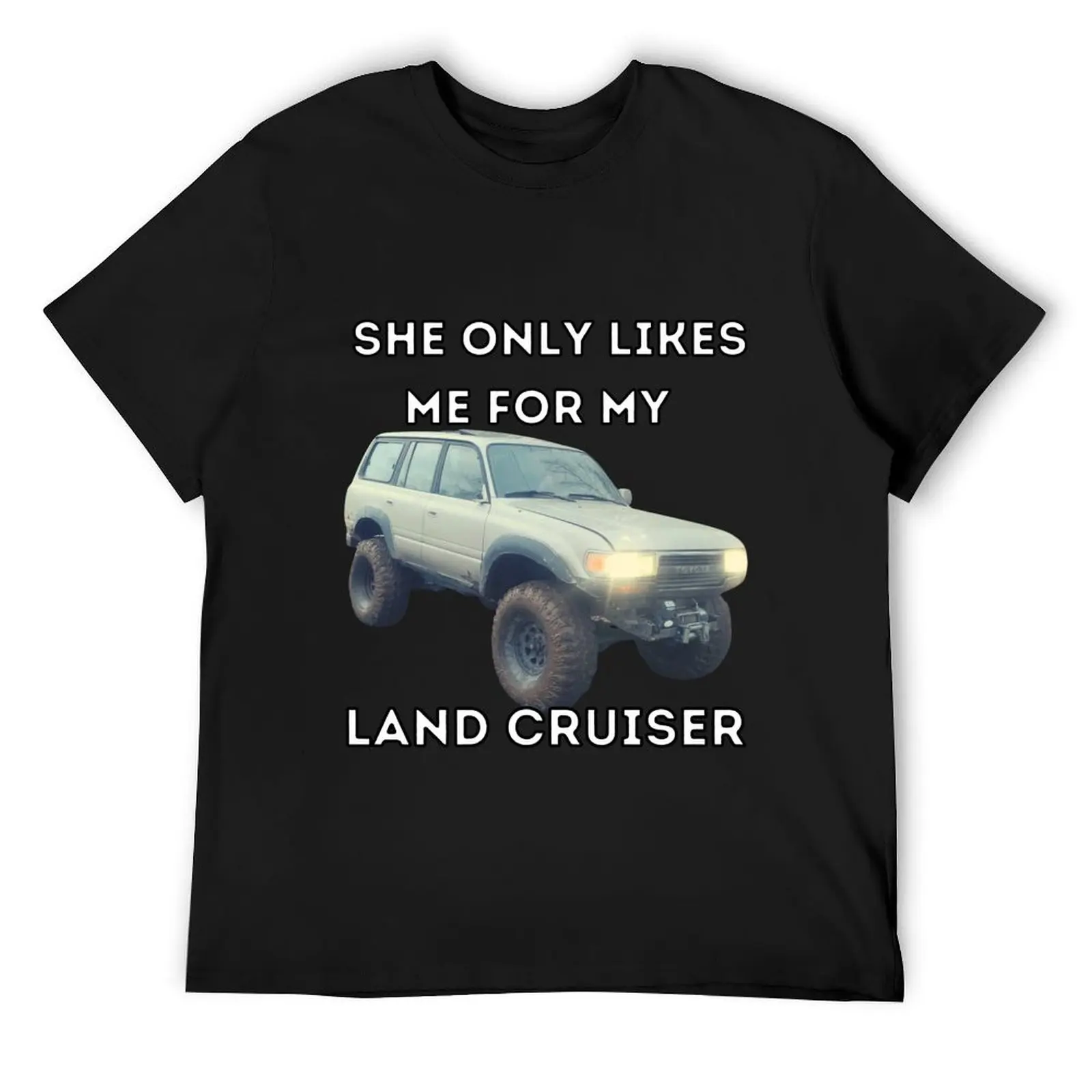 She Only Likes Me For My Land cruiser, Toyota, Landcruiser, Off Road, 80 series, toyota T-Shirt