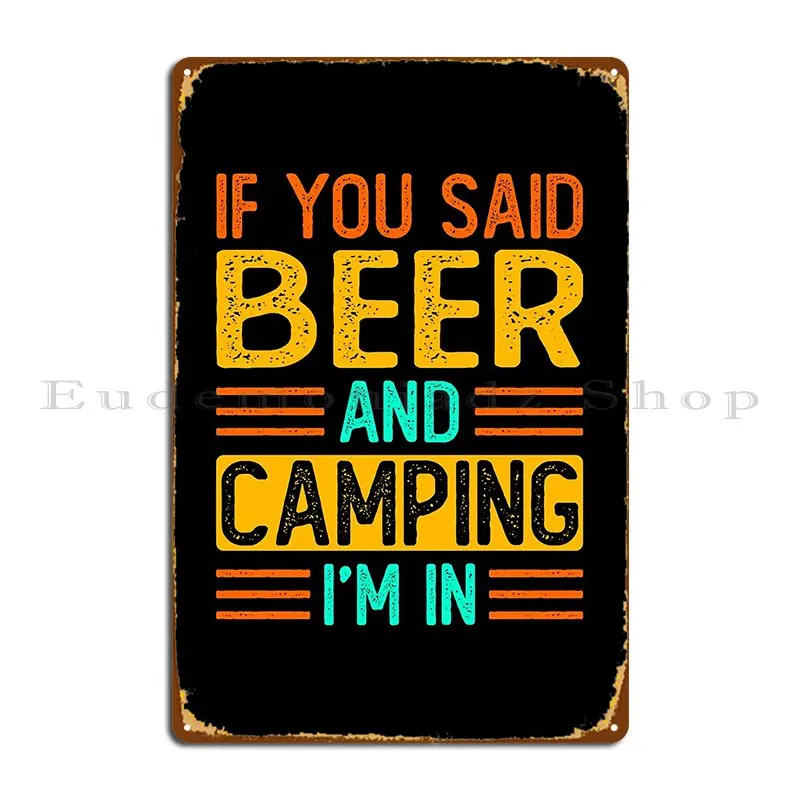 If You Said Beer And Camping I M In Funny Sarcasm Saying Metal Plaque Poster Mural Cave Create Iron Cinema Tin Sign Poster