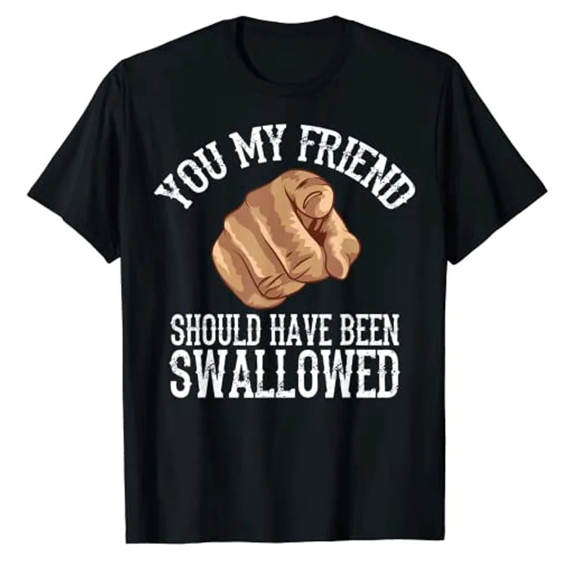 

You My Friend Should Have Been Swallowed Art T-Shirt Funny Inappropriate Adult Humor Sarcastic Sex Gift Rude Gag Tee Y2K Tops