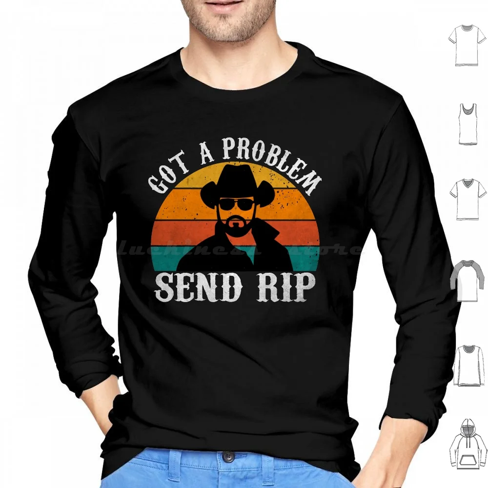 Got A Problem Send Rip Vintage Retro-Awesome Rip Wheeler Hoodies Long Sleeve Got A Problem Send Rip Funny