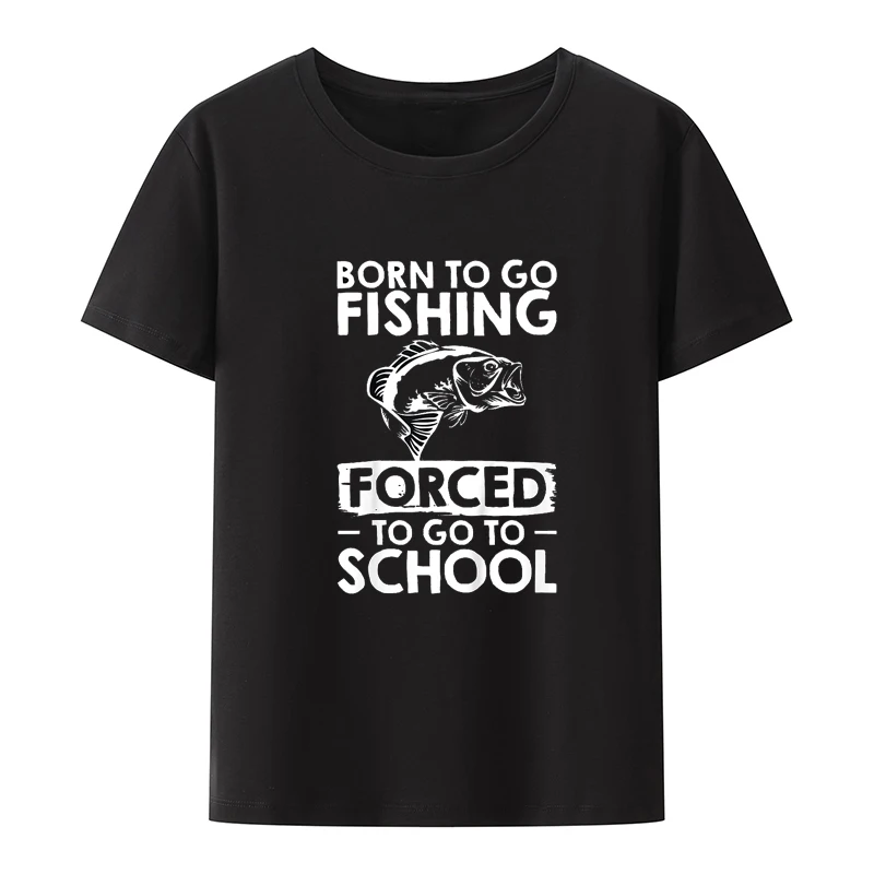 

Fishing Design Born To Go Fishing Forced To Go To School T-Shirt Streetwear Creative Leisure Loose Camisa Humor Y2k Clothes Cool