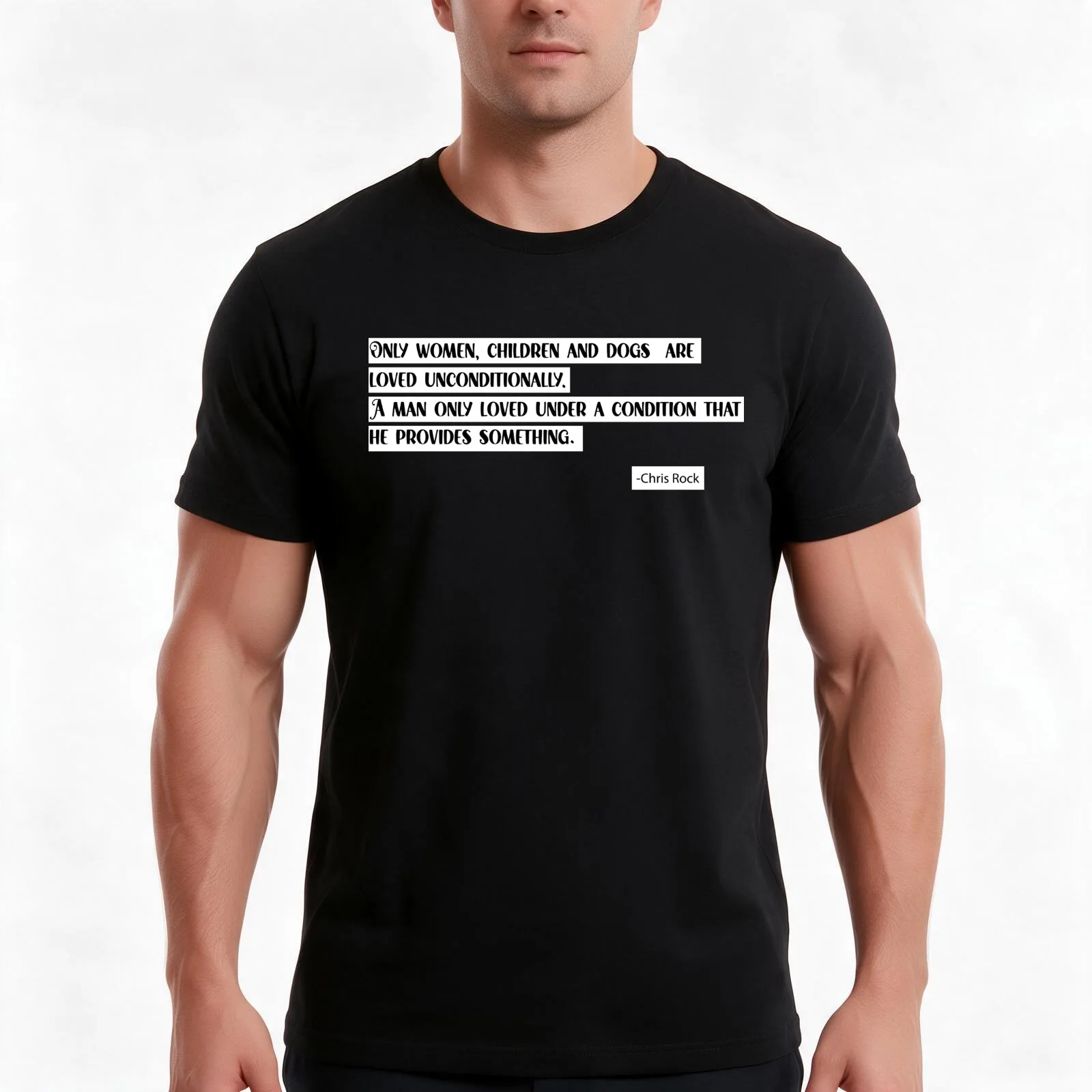 Only women, children and dogs are loved unconditionally.A man only loved under a condition thathe provides something. T-Shirt