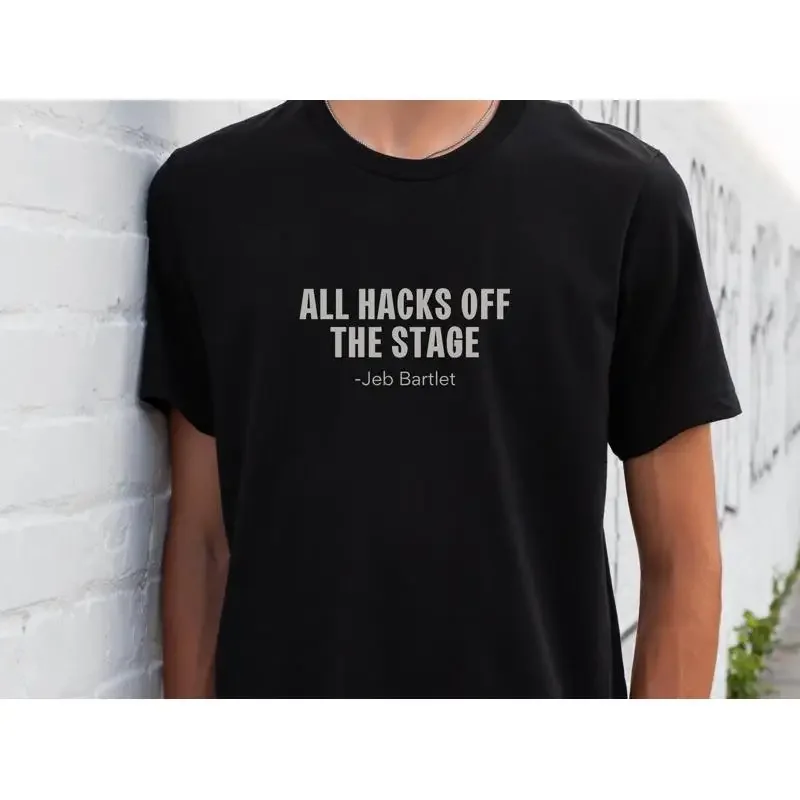 West Wing Quote T Shirt Bartlet For Fan Political Tv Show Apparel All Hacks Off The Stage