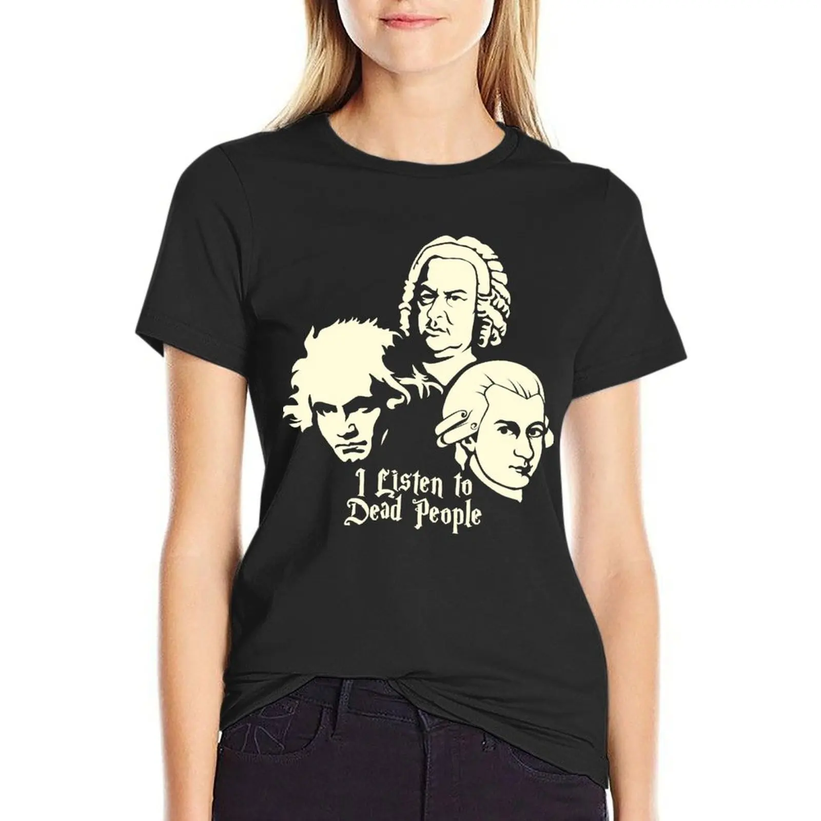 

I Listen To Dead People Beethoven Bach Mozart T-Shirt summer top customs design your own tees Women clothes