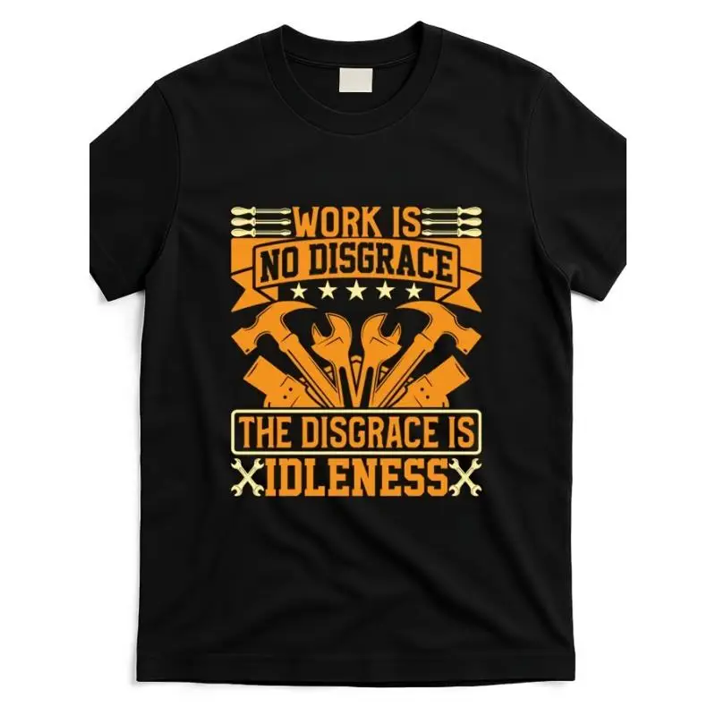 

Work Is No Disgrace T-Shirt, The Disgrace Is Idleness Motivational Worker Graphic Tee, Unisex Industrial Professional Gift Top