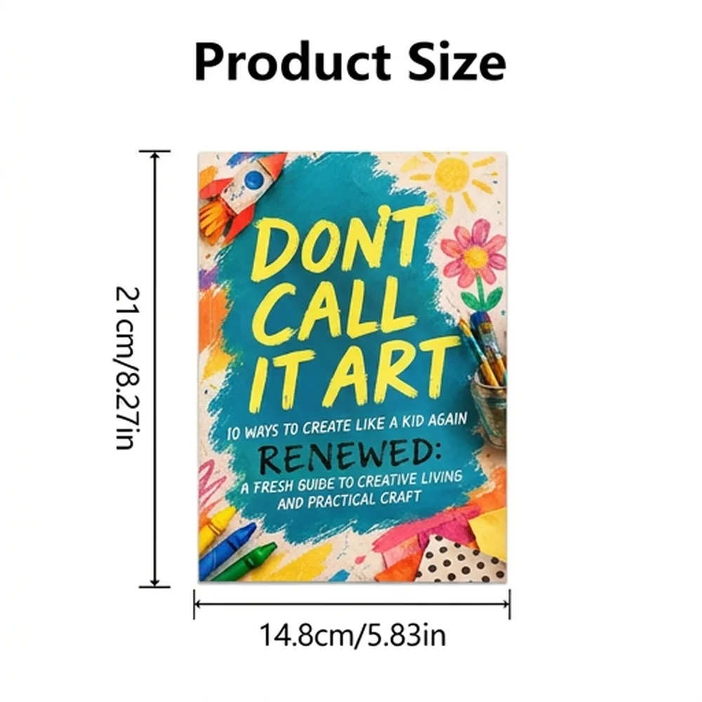 Dont Call It Art 10 Ways to Create Like a Kid Again Renewed: A Fresh Guide to Creative Living and Practical Craft