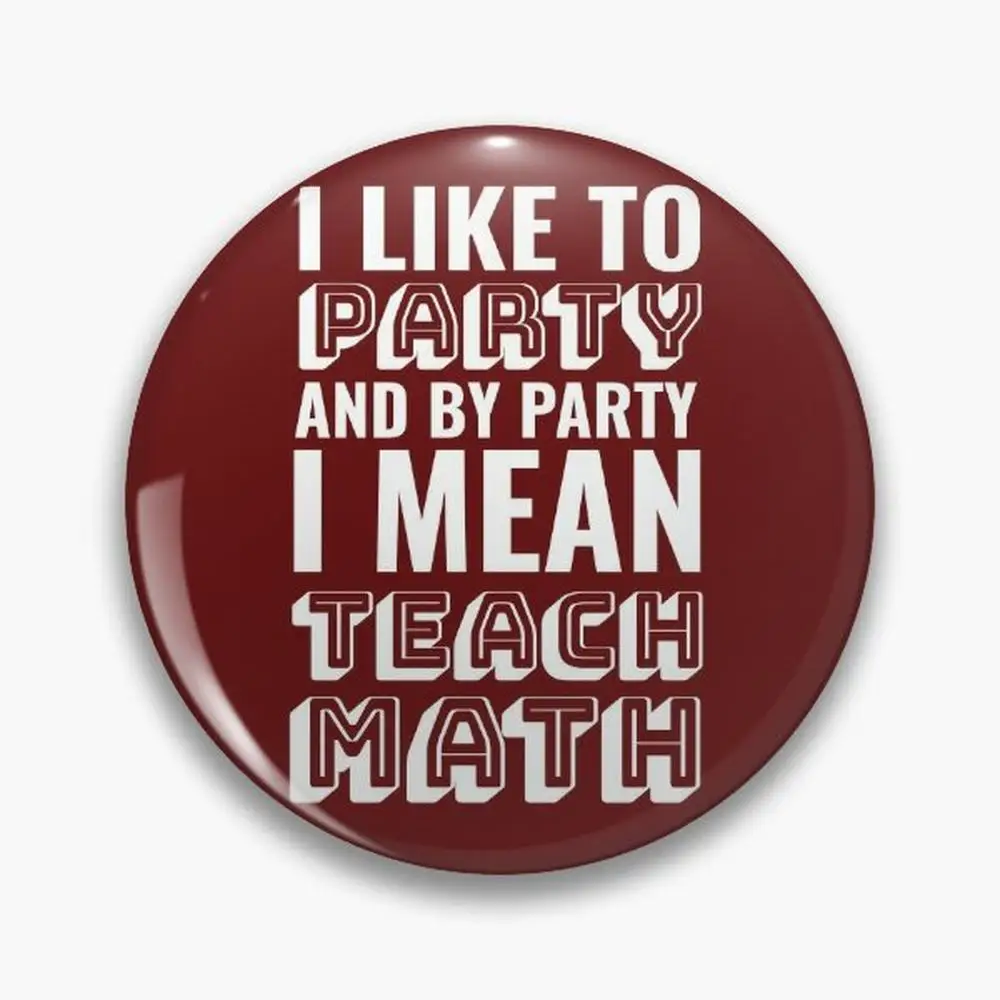 I Like to Party and By   Mean Teach Math Teaching Pin Buttons Brooches  Jewelry Accessory Customize Brooch Fashion Lape