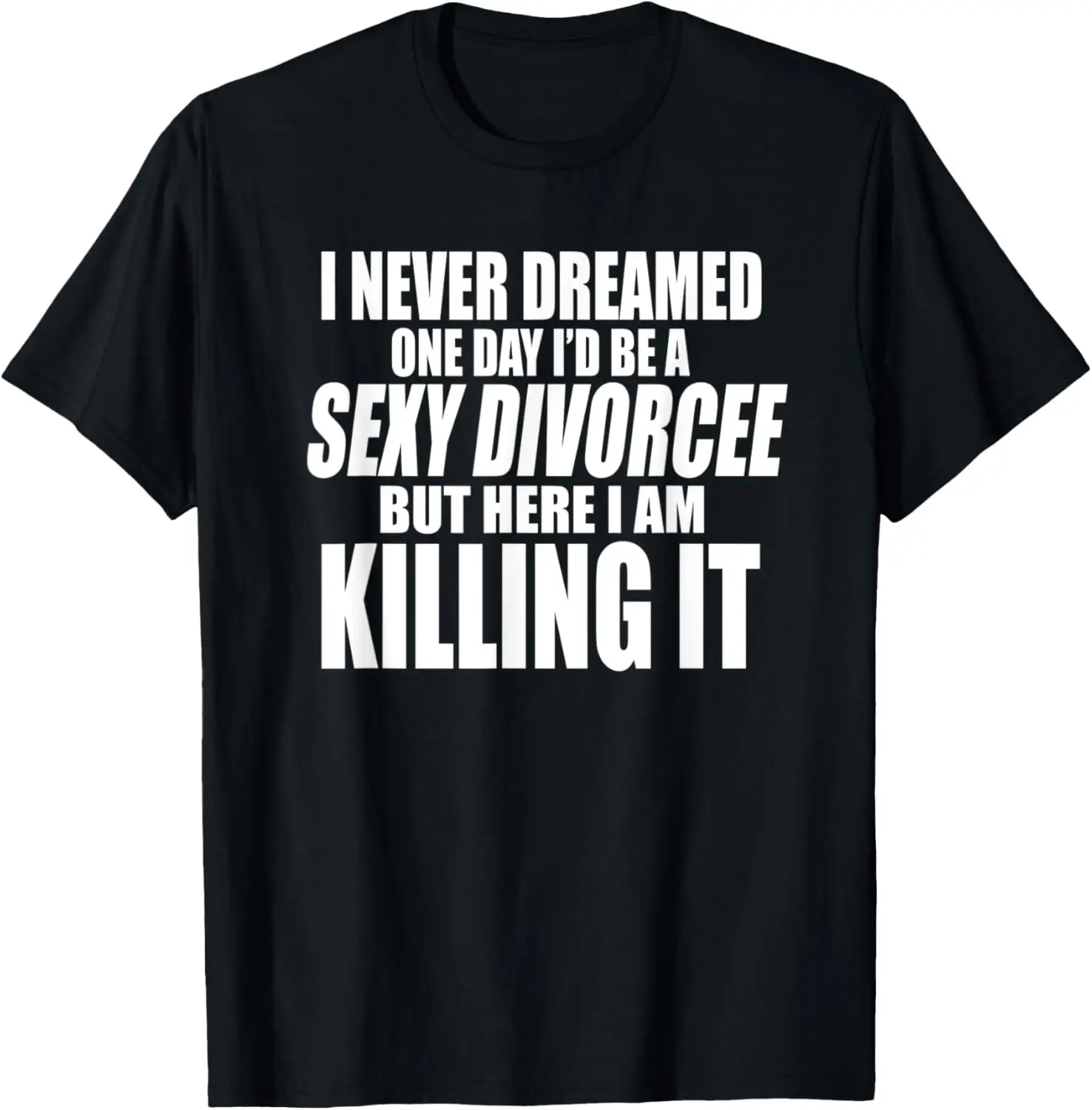 NEVER DREAMED I'D BE SEXY DIVORCEE BUT HERE I AM KILLING IT T-Shirt