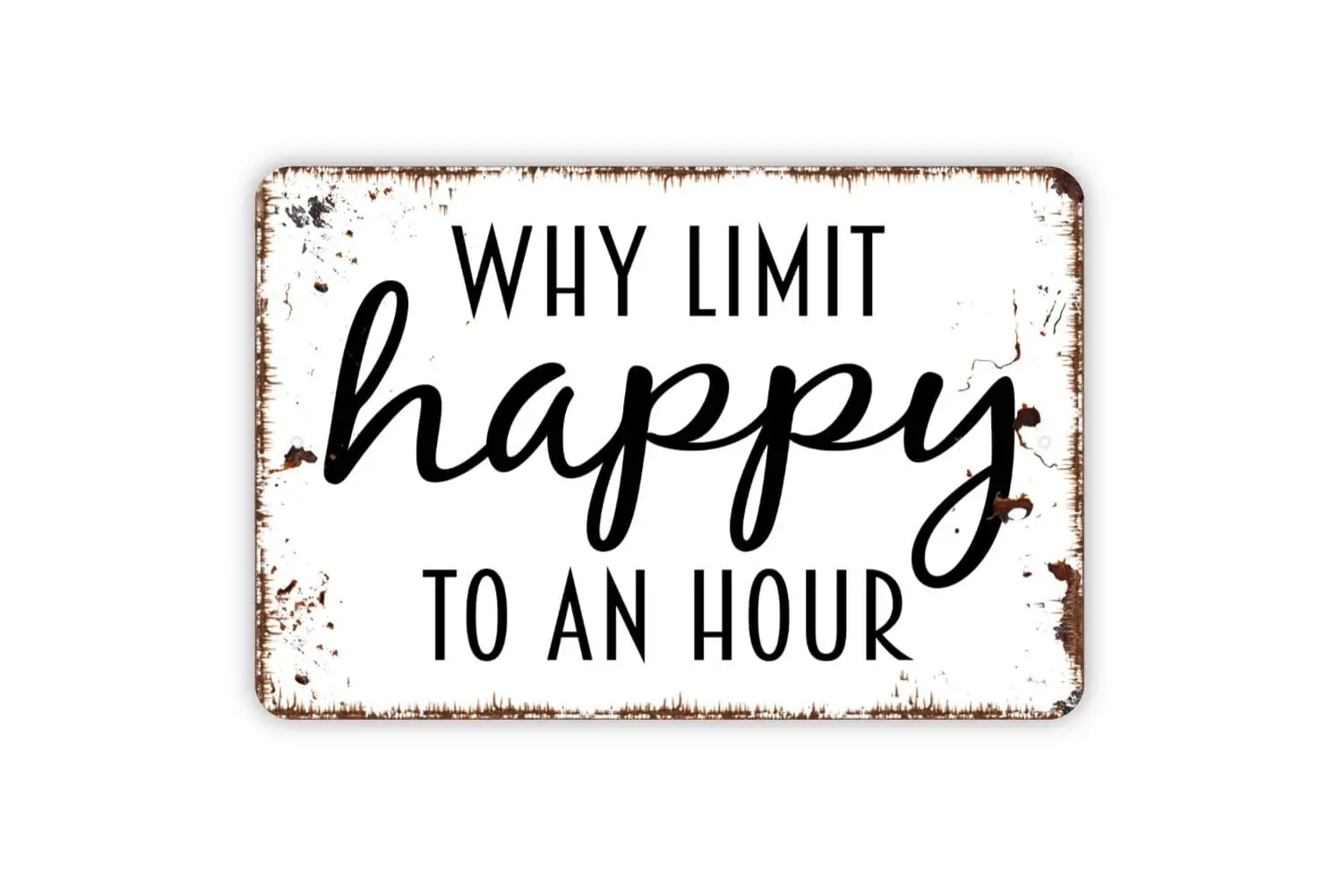 Why Limit Happy To An Hour Sign - Funny Bar Metal Indoor or Outdoor Wall Art Retro Tin Sign 12