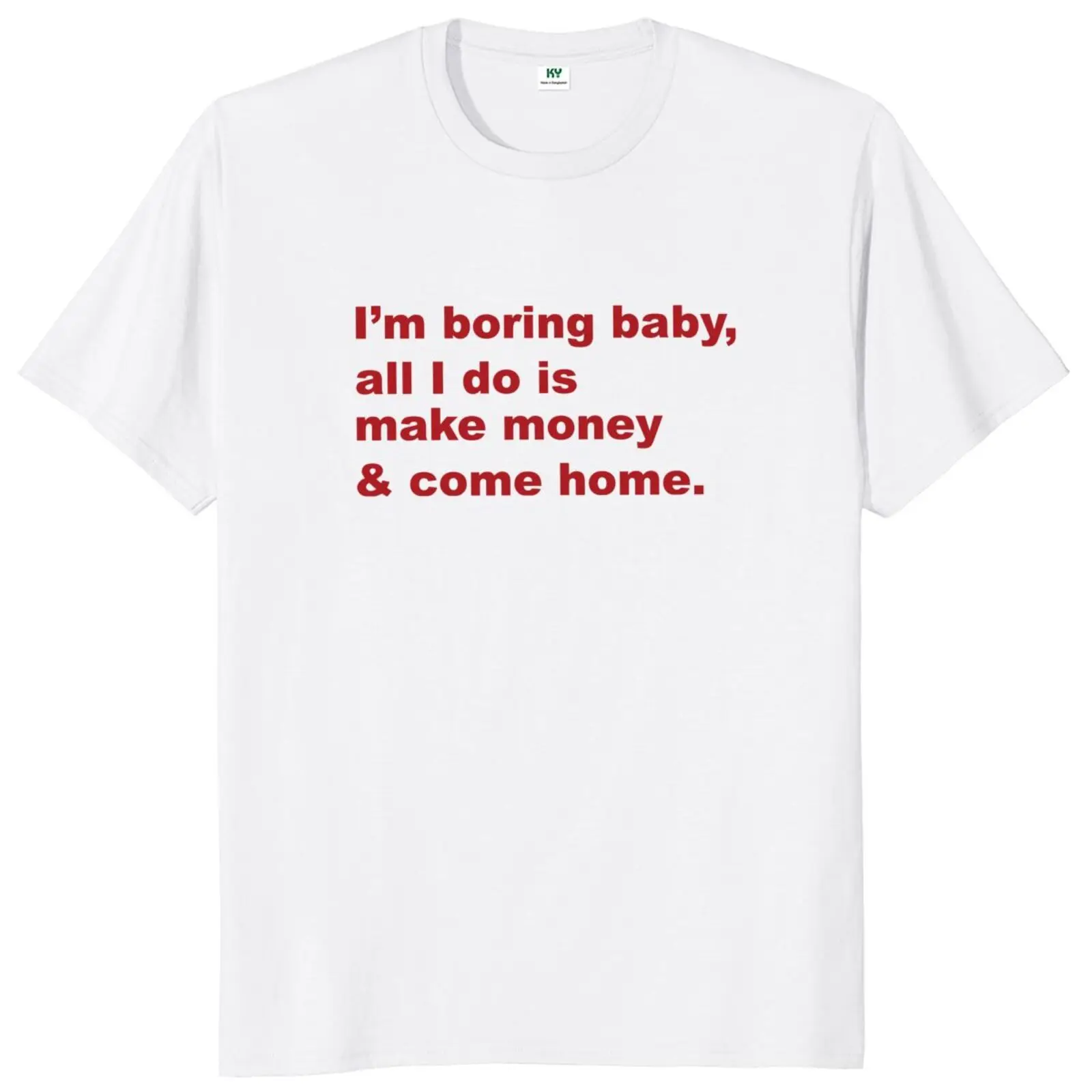 I'm Boring Baby All I Do Is Make Money And Come Home T Shirt Humor Jokes Gift Tops 100% Cotton Unisex T-shirt EU Size