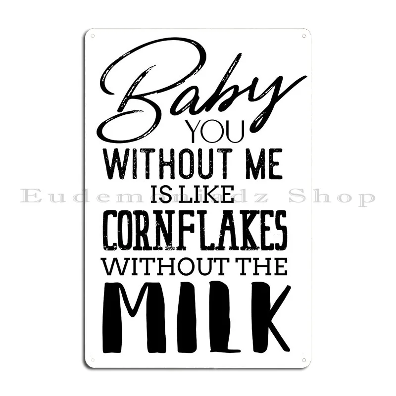 Baby You Without Me Is Like Cornflakes With Out The Milk Novelty Tshirt Metal Sign Painting Cinema Bar Customize Tin Sign Poster