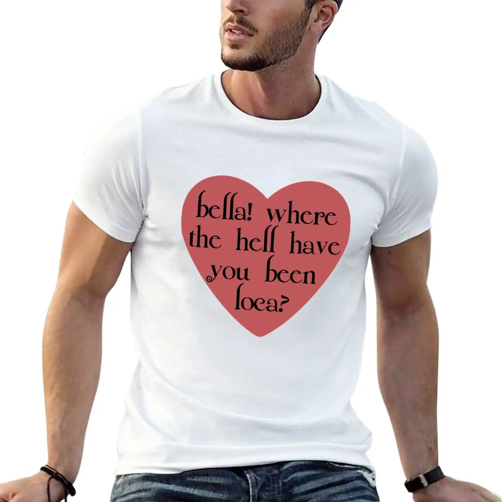 bella! where the hell have you been loca? T-Shirt funny t shirt tees graphics t shirt tshirts for men