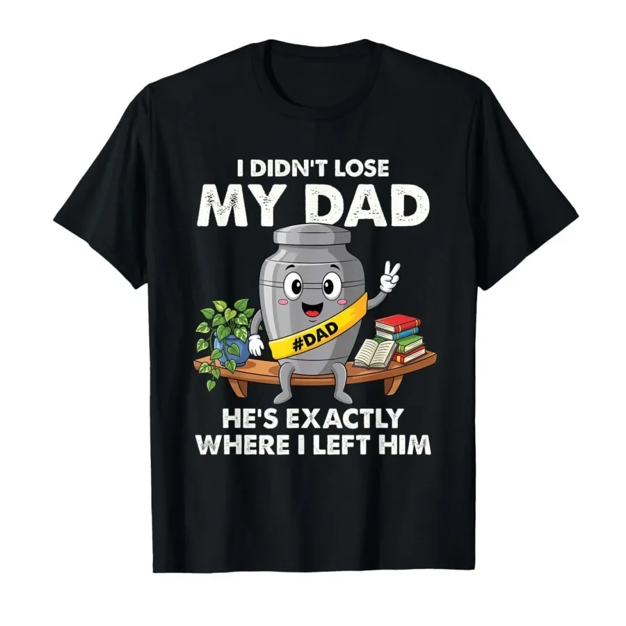 

I Didn't Lose My Dad He's Exactly Where I Left Him Funny T-shirt For Men Women 100% Cotton T Shirts Short Sleeve Tops 0410-1