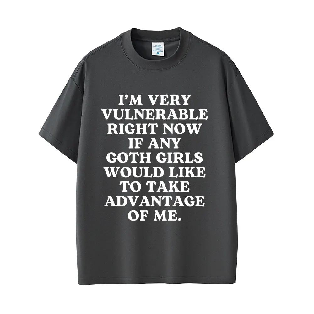 I'm Very Vulnerable Right Now If Any Goth Girls Would Like To Take Advantage of Me T-shirt Men Women Funny Humor Casual T Shirts
