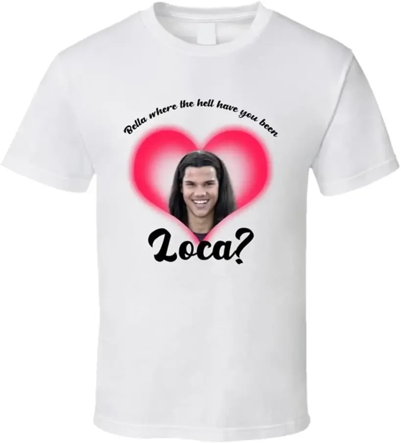 Bella Where The Hell Have You Been Loca Funny Movie Fan T Shirt