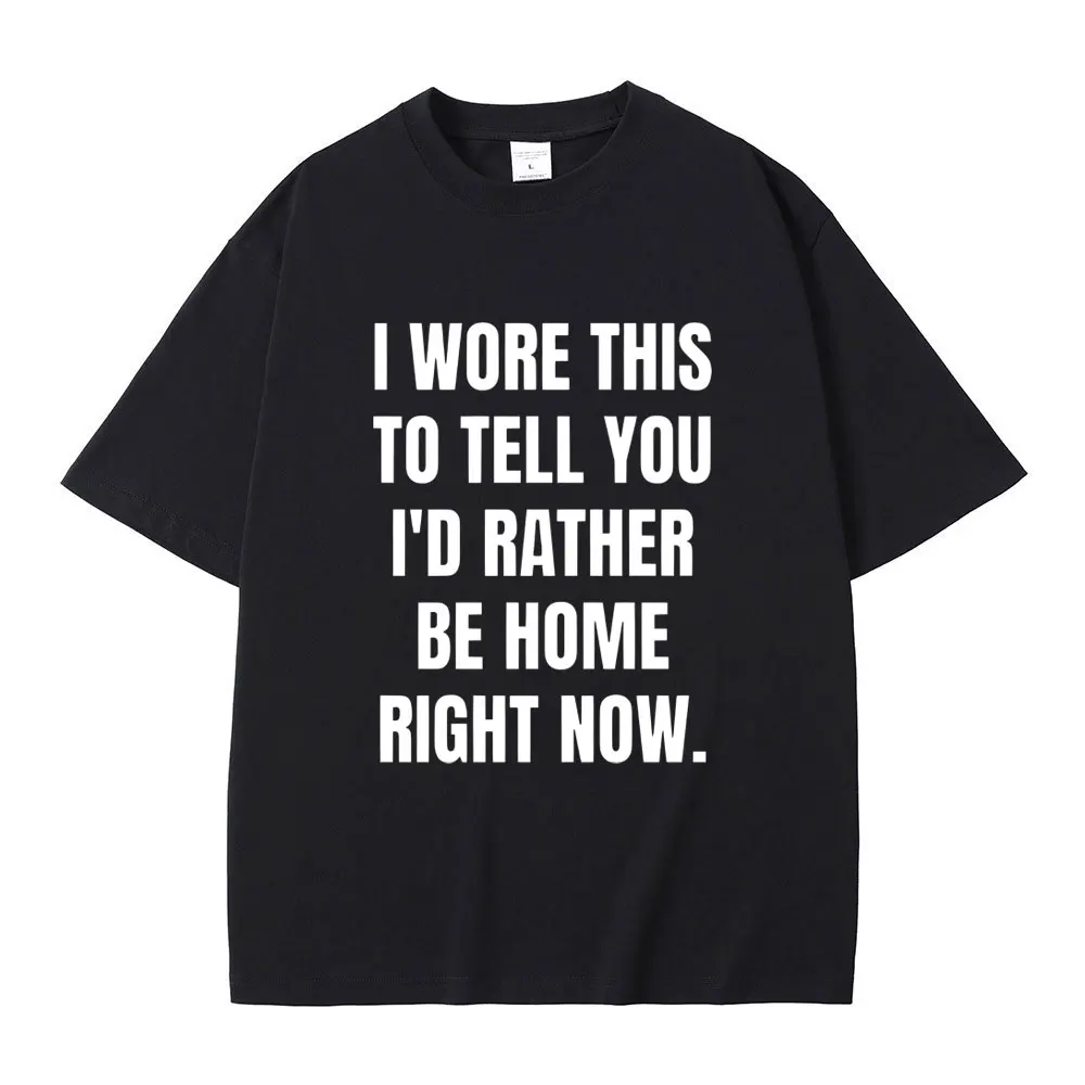 

Funny I Wore This To Tell You I'd Rather Be Home Right Now Meme Graphic T-shirt Men Hip Hop Casual Cotton Tees Oversized Tshirt