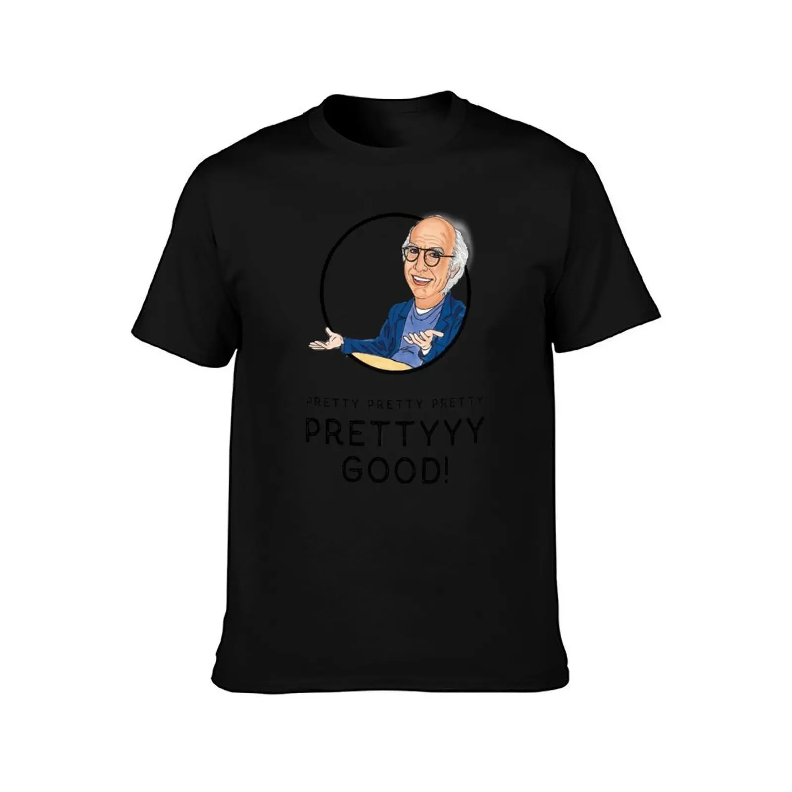 Larry David Curb Your Enthusiam Pretty Pretty Pretty Good! T-Shirt Work Short Sleeve Cotton Top T-Shirt