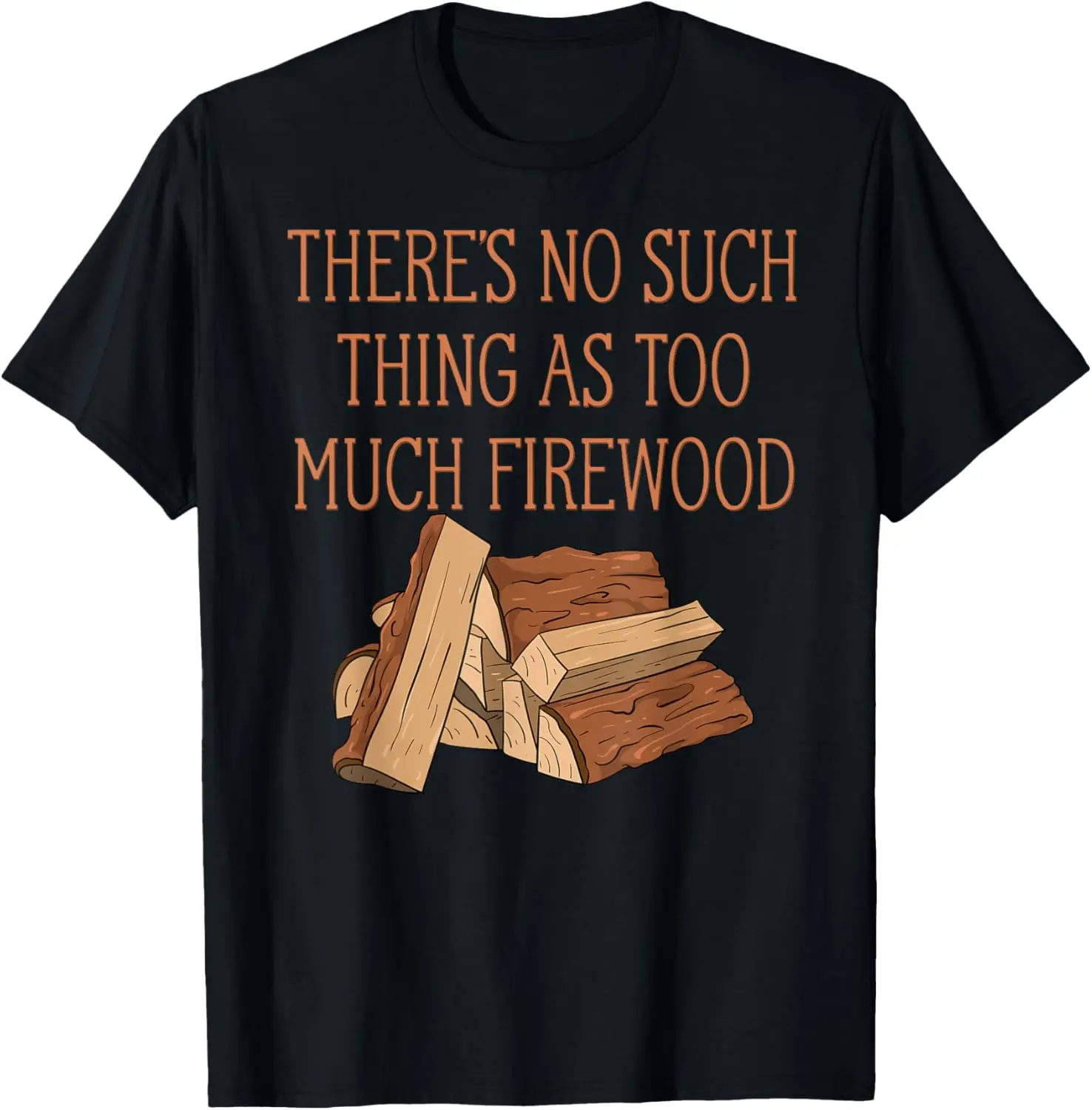 

There's No Such Thing As Too Much Firewood Funny Woodworker T-Shirt
