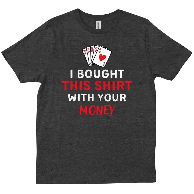 I Bought This T Shirt With Your Money Funny Poker