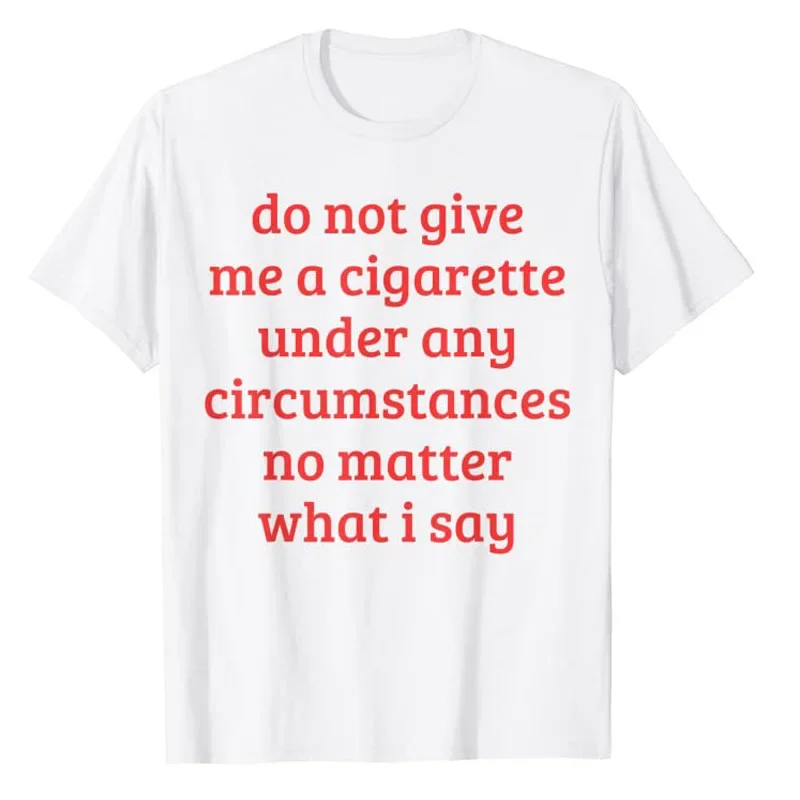 Smoking Lover Smoker Tee Top Do Not Give Me A Cigarette Under Any Circumstances No Matter What I Say Funny Sayings Quote T-Shirt