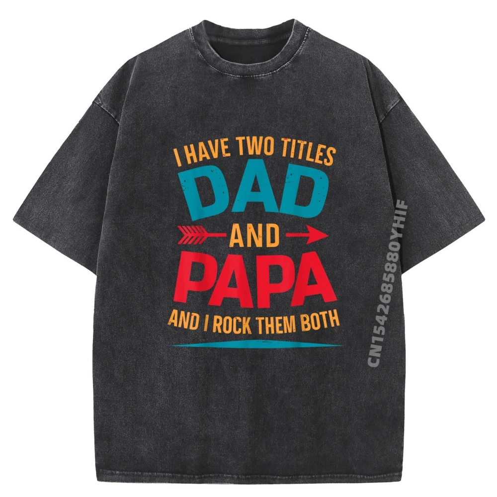 

I Have Two Titles Dad And Papa Funny Dad Oversized T Shirt Mens Streetwear Washed Camiseta HOLIDAYS Printed Tees